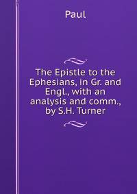 The Epistle to the Ephesians, in Gr. and Engl., with an analysis and comm., by S.H. Turner