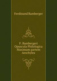 F. Bambergeri Opuscula Philologica Maximam partem Aeschylea