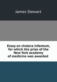 Essay on cholera infantum, for which the prize of the New York academy of medicine was awarded .