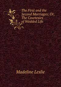 The First and the Second Marriages; Or, The Courtesies of Wedded Life