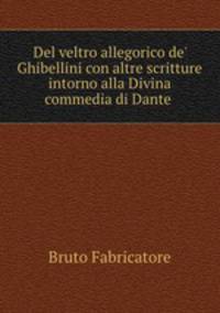 Del veltro allegorico de' Ghibellini con altre scritture intorno alla Divina commedia di Dante .