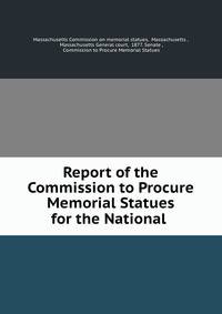 Report of the Commission to Procure Memorial Statues for the National .