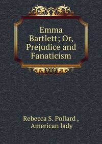 Emma Bartlett; Or, Prejudice and Fanaticism.