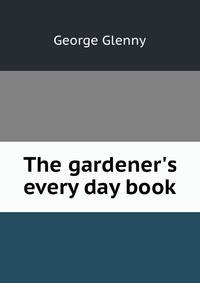 The gardener's every day book
