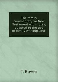 The family commentary: or New Testament with notes, adapted to the use of family worship, and .