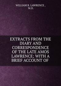 EXTRACTS FROM THE DIARY AND CORRESPONDENCE OF THE LATE AMOS LAWRENCE; WITH A BRIEF ACCOUNT OF .