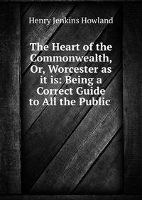 The Heart of the Commonwealth, Or, Worcester as it is: Being a Correct Guide to All the Public .