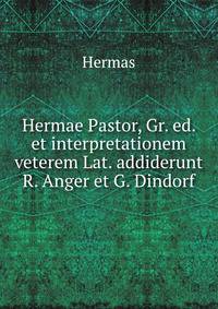 Hermae Pastor, Gr. ed. et interpretationem veterem Lat. addiderunt R. Anger et G. Dindorf