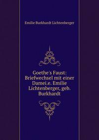 Goethe's Faust: Briefwechsel mit einer Damei.e. Emilie Lichtenberger, geb. Burkhardt
