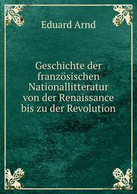 Geschichte der franzosischen Nationallitteratur von der Renaissance bis zu der Revolution