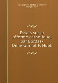 Essais sur la reforme catholique, par Bordas-Demoulin et F. Huet
