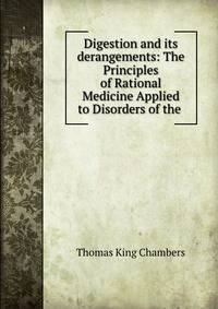 Digestion and its derangements: The Principles of Rational Medicine Applied to Disorders of the .