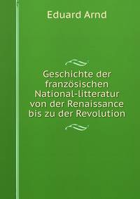 Geschichte der franzosischen National-litteratur von der Renaissance bis zu der Revolution