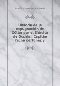 Historia de la espugnacion de Soller por el Ejercito de Occhiali Capitan Pacha de Tunez y .