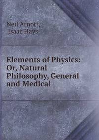 Elements of Physics: Or, Natural Philosophy, General and Medical .