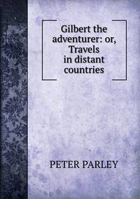 Gilbert the adventurer: or, Travels in distant countries
