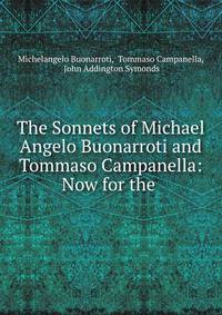 The Sonnets of Michael Angelo Buonarroti and Tommaso Campanella: Now for the .