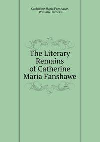 The Literary Remains of Catherine Maria Fanshawe