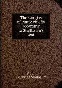 The Gorgias of Plato: chiefly according to Stallbaum's text