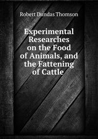Experimental Researches on the Food of Animals, and the Fattening of Cattle .