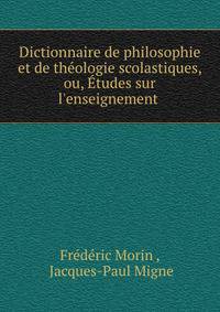 Dictionnaire de philosophie et de th?ologie scolastiques, ou, ?tudes sur l'enseignement .