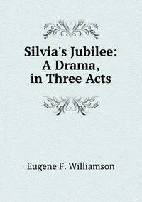 Silvia's Jubilee: A Drama, in Three Acts