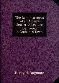 The Reminiscences of an Albany Settler: A Lecture Delivered in Graham's Town .