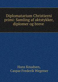 Diplomatarium Christierni primi: Samling af aktstykker, diplomer og breve .