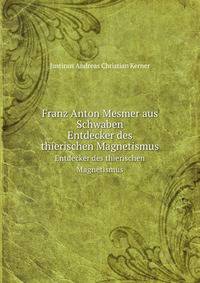 Franz Anton Mesmer aus Schwaben. Entdecker des thierischen Magnetismus