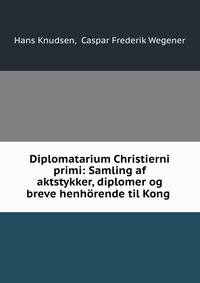 Diplomatarium Christierni primi: Samling af aktstykker, diplomer og breve henhorende til Kong .