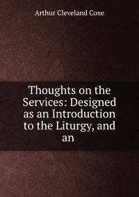 Thoughts on the Services: Designed as an Introduction to the Liturgy, and an .