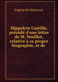 Hippolyte Castille, pr?c?d? d'une lettre de M. Veuillot, relative ? sa propre biographie, et de .