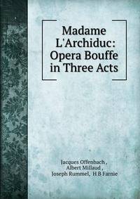 Madame L'Archiduc: Opera Bouffe in Three Acts