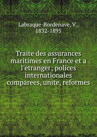 Traite des assurances maritimes en France et a l'etranger; polices internationales comparees, unite, reformes
