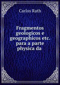 Fragmentos geologicos e geographicos etc. para a parte physica da .