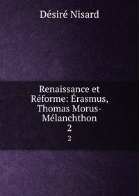 Renaissance et Reforme: Erasmus, Thomas Morus-Melanchthon