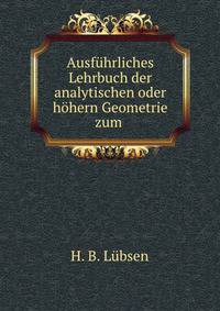 Ausfuhrliches Lehrbuch der analytischen oder hohern Geometrie zum .
