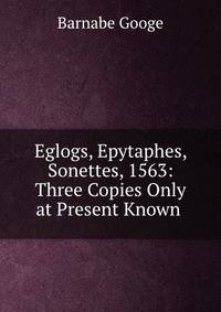 Eglogs, Epytaphes, &amp; Sonettes, 1563: Three Copies Only at Present Known .