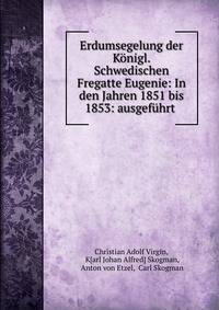 Erdumsegelung der Konigl. Schwedischen Fregatte Eugenie: In den Jahren 1851 bis 1853: ausgefuhrt .
