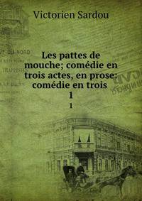 Les pattes de mouche; comdie en trois actes, en prose: comdie en trois .. 1