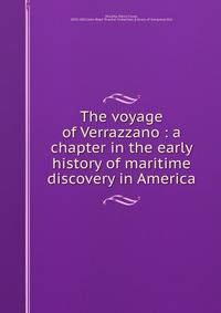 The voyage of Verrazzano : a chapter in the early history of maritime discovery in America