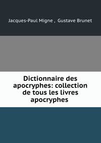 Dictionnaire des apocryphes: collection de tous les livres apocryphes .