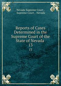 Reports of Cases Determined in the Supreme Court of the State of Nevada .. 13