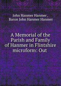A Memorial of the Parish and Family of Hanmer in Flintshire microform: Out .