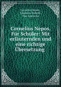 Cornelius Nepos. Fur Schuler: Mit erlauternden und eine richtige Ubersetzung .