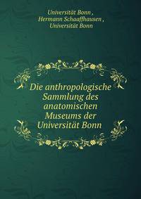 Die anthropologische Sammlung des anatomischen Museums der Universitat Bonn .