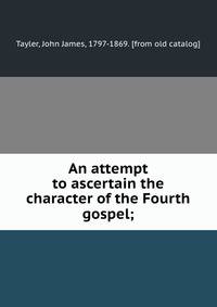 An attempt to ascertain the character of the Fourth gospel;