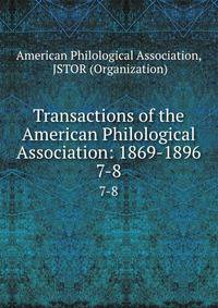 Transactions of the American Philological Association: 1869-1896. 7-8