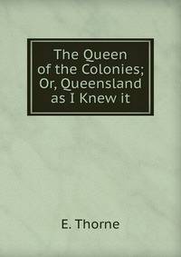 The Queen of the Colonies; Or, Queensland as I Knew it