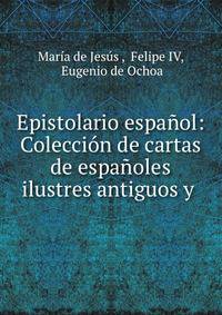 Epistolario espanol: Coleccion de cartas de espanoles ilustres antiguos y .